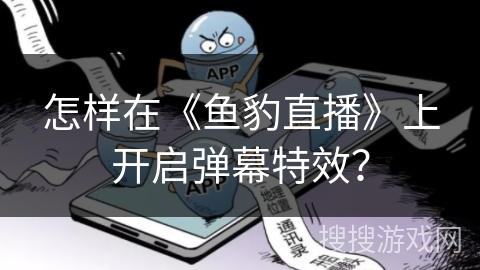 怎样在《鱼豹直播》上开启弹幕特效? 怎样在《鱼豹直播》上开启弹幕特效?