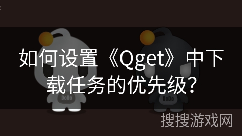 如何设置《Qget》中下载任务的优先级? 如何设置《Qget》中下载任务的优先级?