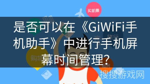 是否可以在《GiWiFi手机助手》中进行手机屏幕时间管理? 是否可以在《GiWiFi手机助手》中进行手机屏幕时间管理?