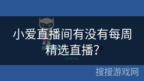 小爱直播间有没有每周精选直播? 小爱直播间有没有每周精选直播?