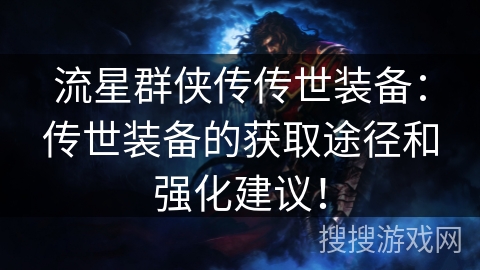 流星群侠传传世装备:传世装备的获取途径和强化建议! 流星群侠传传世装备:传世装备的获取途径和强化建议!