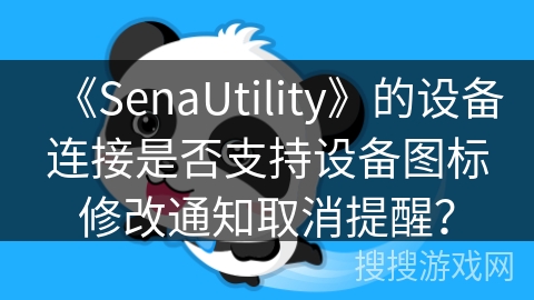 《SenaUtility》的设备连接是否支持设备图标修改通知取消提醒? 《SenaUtility》的设备连接是否支持设备图标修改通知取消提醒?