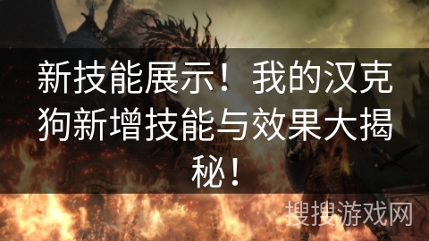新技能展示!我的汉克狗新增技能与效果大揭秘! 新技能展示!我的汉克狗新增技能与效果大揭秘!