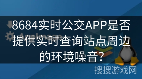 8684实时公交APP是否提供实时查询站点周边的环境噪音? 8684实时公交APP是否提供实时查询站点周边的环境噪音?