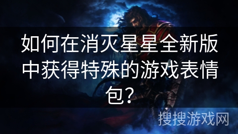 如何在消灭星星全新版中获得特殊的游戏表情包? 如何在消灭星星全新版中获得特殊的游戏表情包?