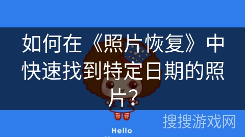 如何在《照片恢复》中快速找到特定日期的照片? 如何在《照片恢复》中快速找到特定日期的照片?