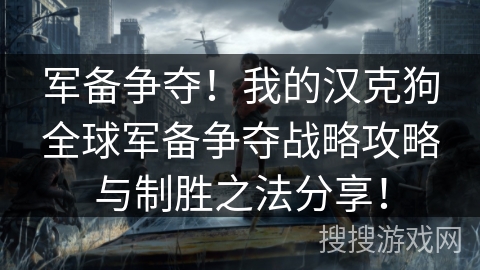 军备争夺!我的汉克狗全球军备争夺战略攻略与制胜之法分享! 军备争夺!我的汉克狗全球军备争夺战略攻略与制胜之法分享!