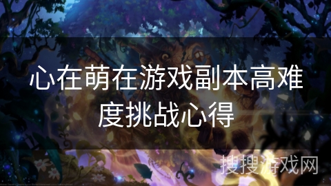 心在萌在游戏副本高难度挑战心得