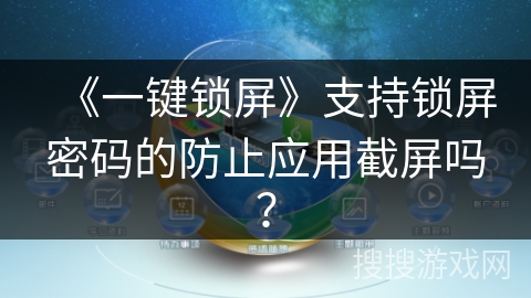 《一键锁屏》支持锁屏密码的防止应用截屏吗? 《一键锁屏》支持锁屏密码的防止应用截屏吗?