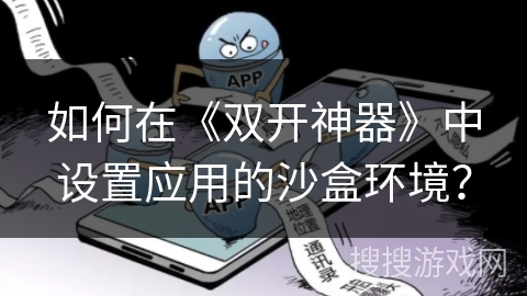 如何在《双开神器》中设置应用的沙盒环境? 如何在《双开神器》中设置应用的沙盒环境?