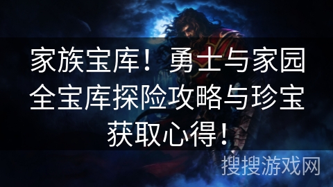 家族宝库!勇士与家园全宝库探险攻略与珍宝获取心得! 家族宝库!勇士与家园全宝库探险攻略与珍宝获取心得!
