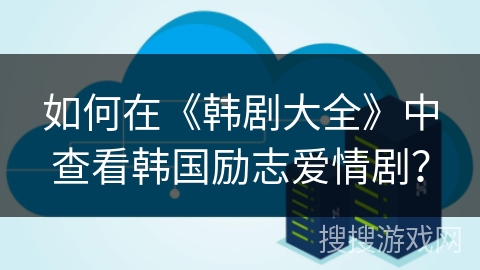 如何在《韩剧大全》中查看韩国励志爱情剧? 如何在《韩剧大全》中查看韩国励志爱情剧?