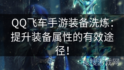QQ飞车手游装备洗炼:提升装备属性的有效途径! QQ飞车手游装备洗炼:提升装备属性的有效途径!