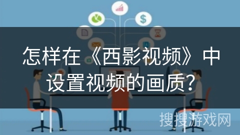 怎样在《西影视频》中设置视频的画质？