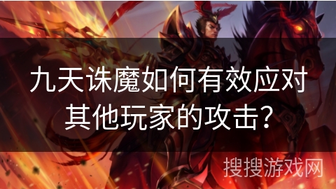 九天诛魔如何有效应对其他玩家的攻击？