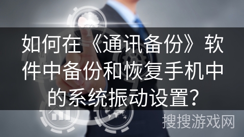 如何在《通讯备份》软件中备份和恢复手机中的系统振动设置? 如何在《通讯备份》软件中备份和恢复手机中的系统振动设置?