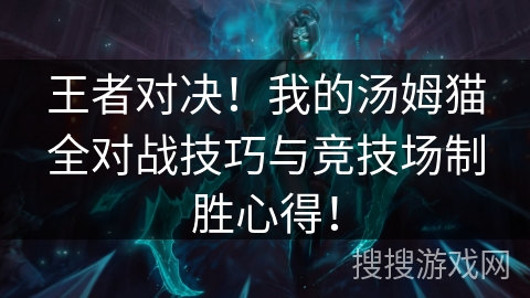 王者对决!我的汤姆猫全对战技巧与竞技场制胜心得! 王者对决!我的汤姆猫全对战技巧与竞技场制胜心得!