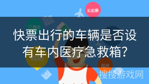 快票出行的车辆是否设有车内医疗急救箱? 快票出行的车辆是否设有车内医疗急救箱?