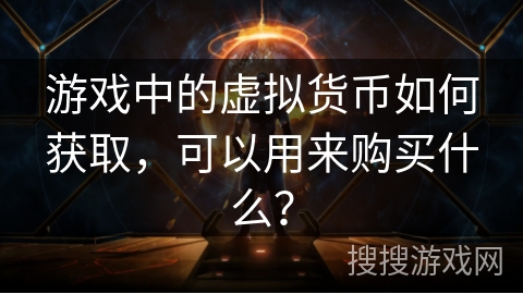 游戏中的虚拟货币如何获取，可以用来购买什么？