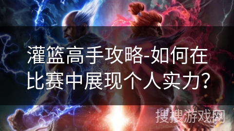 灌篮高手攻略-如何在比赛中展现个人实力？
