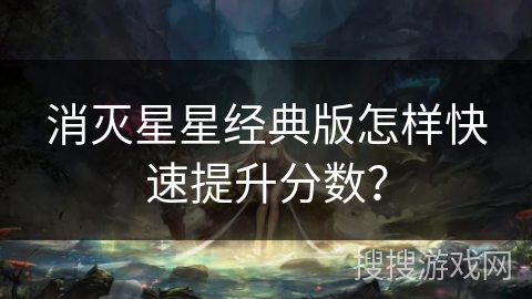 消灭星星经典版怎样快速提升分数? 消灭星星经典版怎样快速提升分数?