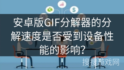 安卓版GIF分解器的分解速度是否受到设备性能的影响? 安卓版GIF分解器的分解速度是否受到设备性能的影响?