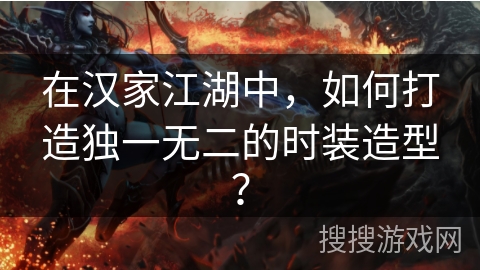 在汉家江湖中，如何打造独一无二的时装造型？