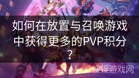 如何在放置与召唤游戏中获得更多的PVP积分？