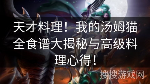 天才料理!我的汤姆猫全食谱大揭秘与高级料理心得! 天才料理!我的汤姆猫全食谱大揭秘与高级料理心得!