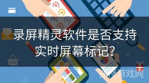 录屏精灵软件是否支持实时屏幕标记? 录屏精灵软件是否支持实时屏幕标记?