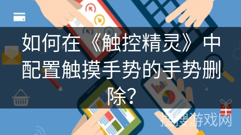 如何在《触控精灵》中配置触摸手势的手势删除? 如何在《触控精灵》中配置触摸手势的手势删除?