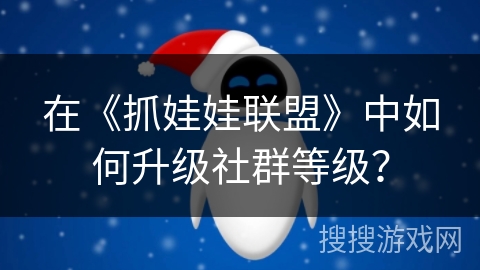在《抓娃娃联盟》中如何升级社群等级? 在《抓娃娃联盟》中如何升级社群等级?