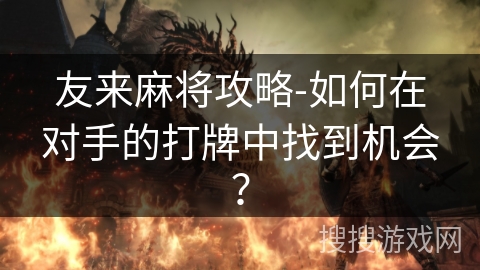 友来麻将攻略-如何在对手的打牌中找到机会？