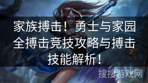 家族搏击!勇士与家园全搏击竞技攻略与搏击技能解析! 家族搏击!勇士与家园全搏击竞技攻略与搏击技能解析!