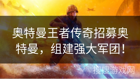 奥特曼王者传奇招募奥特曼，组建强大军团！