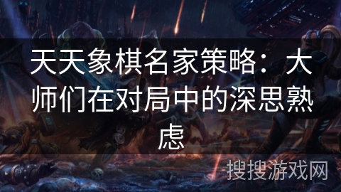 天天象棋名家策略：大师们在对局中的深思熟虑