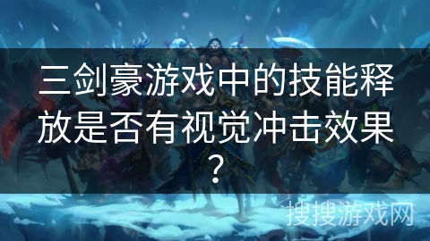 三剑豪游戏中的技能释放是否有视觉冲击效果？