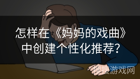 怎样在《妈妈的戏曲》中创建个性化推荐? 怎样在《妈妈的戏曲》中创建个性化推荐?