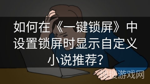 如何在《一键锁屏》中设置锁屏时显示自定义小说推荐? 如何在《一键锁屏》中设置锁屏时显示自定义小说推荐?