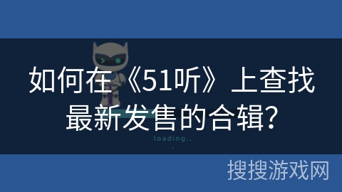 如何在《51听》上查找最新发售的合辑? 如何在《51听》上查找最新发售的合辑?