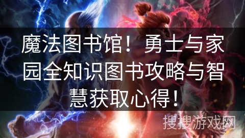 魔法图书馆!勇士与家园全知识图书攻略与智慧获取心得! 魔法图书馆!勇士与家园全知识图书攻略与智慧获取心得!
