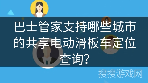巴士管家支持哪些城市的共享电动滑板车定位查询? 巴士管家支持哪些城市的共享电动滑板车定位查询?