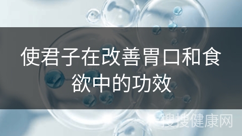 使君子在改善胃口和食欲中的功效