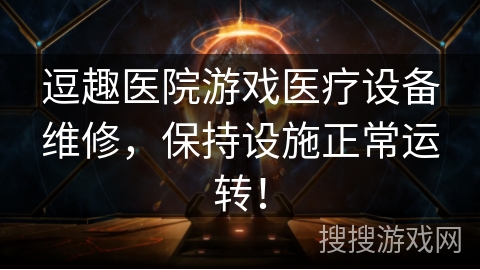 逗趣医院游戏医疗设备维修，保持设施正常运转！
