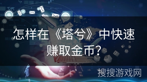 怎样在《塔兮》中快速赚取金币？