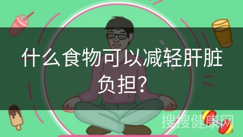 什么食物可以减轻肝脏负担？