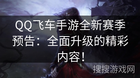 QQ飞车手游全新赛季预告:全面升级的精彩内容! QQ飞车手游全新赛季预告:全面升级的精彩内容!