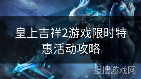 皇上吉祥2游戏限时特惠活动攻略