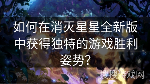 如何在消灭星星全新版中获得独特的游戏胜利姿势？