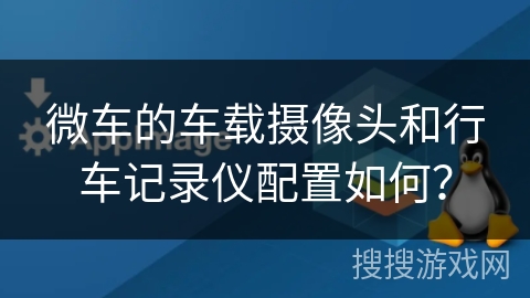 微车的车载摄像头和行车记录仪配置如何? 微车的车载摄像头和行车记录仪配置如何?
